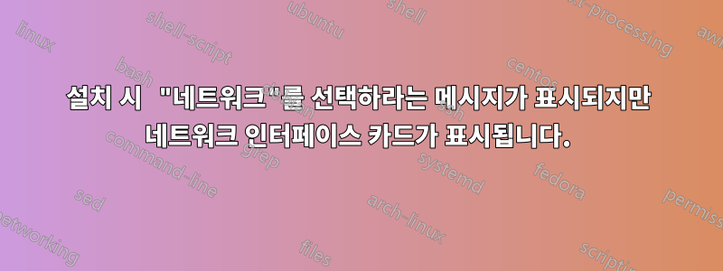 설치 시 "네트워크"를 선택하라는 메시지가 표시되지만 네트워크 인터페이스 카드가 표시됩니다.