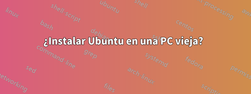 ¿Instalar Ubuntu en una PC vieja? 