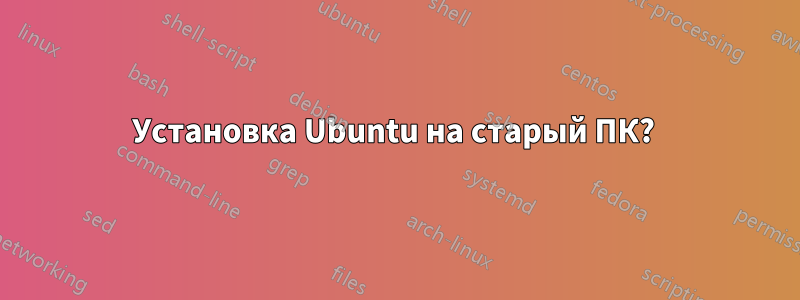 Установка Ubuntu на старый ПК? 