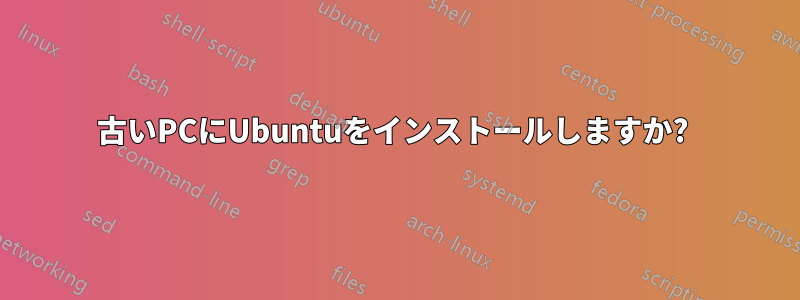 古いPCにUbuntuをインストールしますか? 