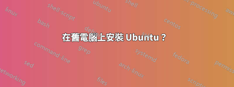 在舊電腦上安裝 Ubuntu？ 