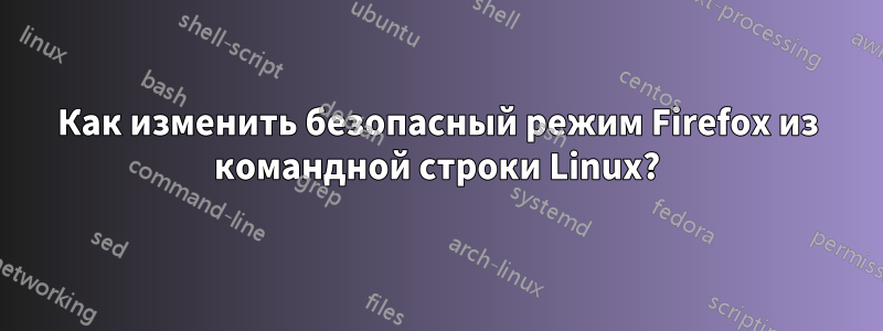 Как изменить безопасный режим Firefox из командной строки Linux?