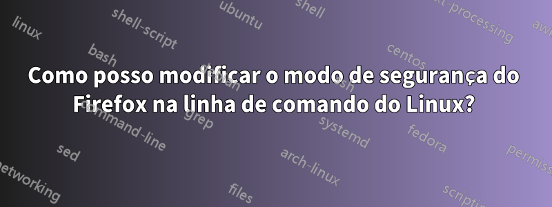 Como posso modificar o modo de segurança do Firefox na linha de comando do Linux?