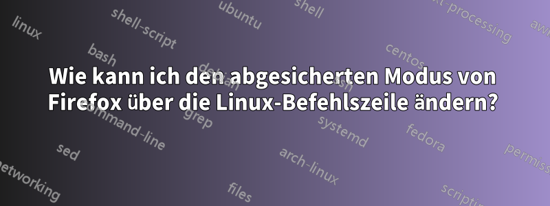 Wie kann ich den abgesicherten Modus von Firefox über die Linux-Befehlszeile ändern?