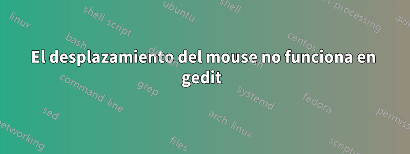 El desplazamiento del mouse no funciona en gedit 