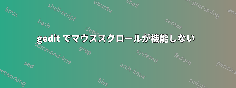 gedit でマウススクロールが機能しない 