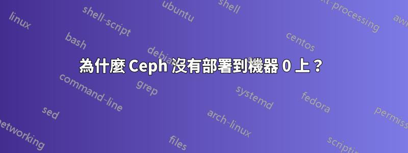 為什麼 Ceph 沒有部署到機器 0 上？