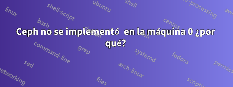 Ceph no se implementó en la máquina 0 ¿por qué?