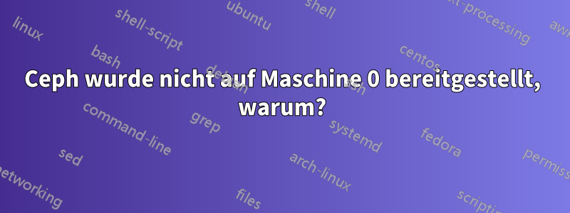 Ceph wurde nicht auf Maschine 0 bereitgestellt, warum?