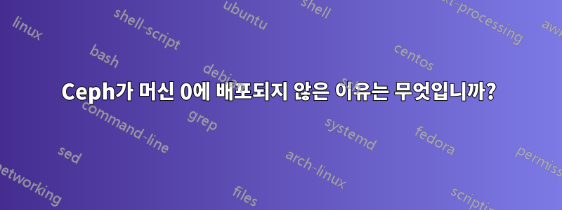 Ceph가 머신 0에 배포되지 않은 이유는 무엇입니까?