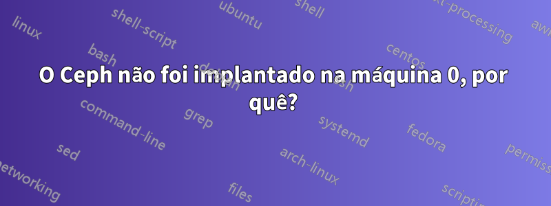 O Ceph não foi implantado na máquina 0, por quê?