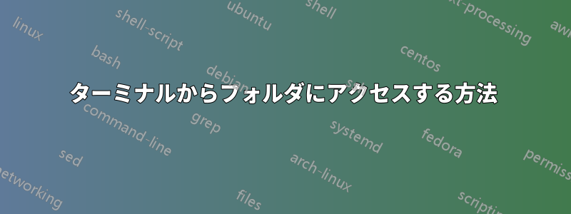 ターミナルからフォルダにアクセスする方法