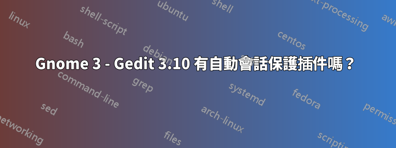 Gnome 3 - Gedit 3.10 有自動會話保護插件嗎？