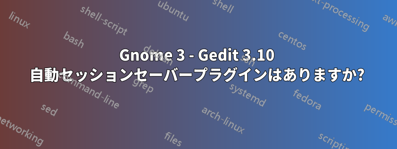 Gnome 3 - Gedit 3.10 自動セッションセーバープラグインはありますか?