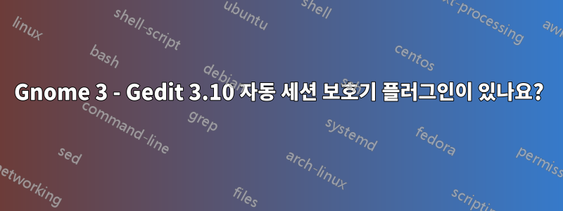 Gnome 3 - Gedit 3.10 자동 세션 보호기 플러그인이 있나요?