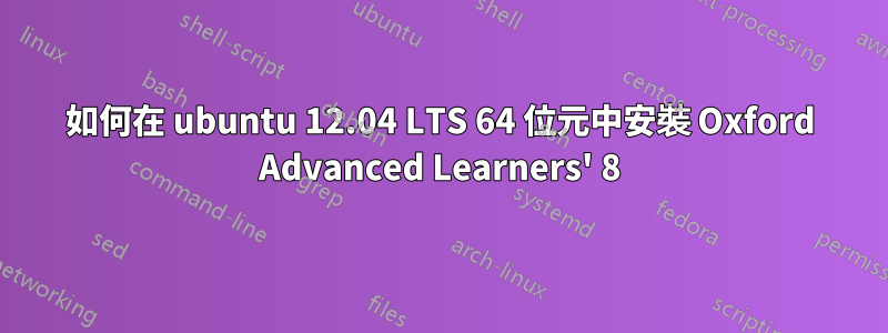 如何在 ubuntu 12.04 LTS 64 位元中安裝 Oxford Advanced Learners' 8