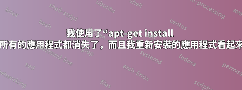 我使用了“apt-get install -f”。現在我所有的應用程式都消失了，而且我重新安裝的應用程式看起來也不對勁。