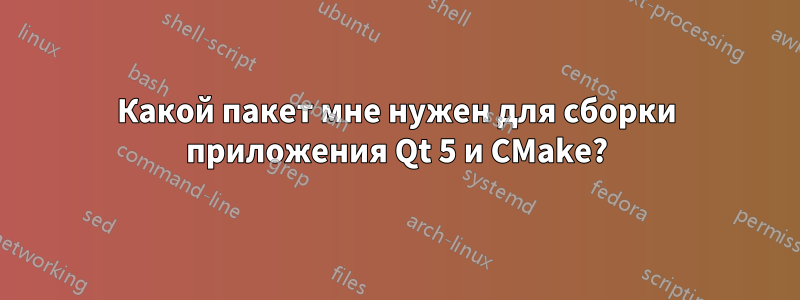 Какой пакет мне нужен для сборки приложения Qt 5 и CMake?