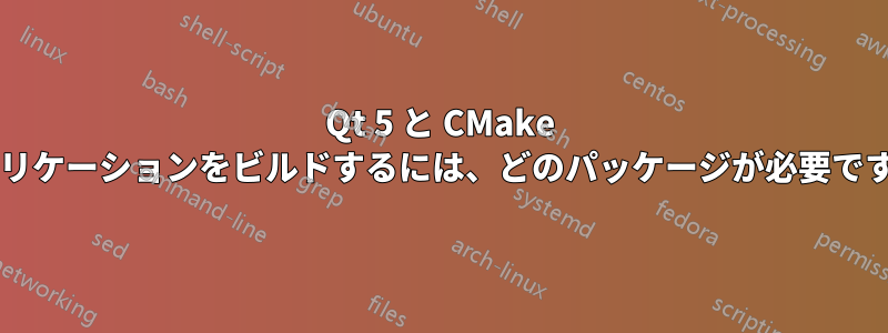 Qt 5 と CMake アプリケーションをビルドするには、どのパッケージが必要ですか?