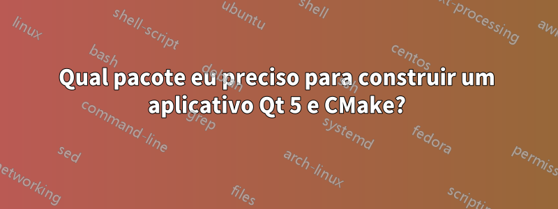 Qual pacote eu preciso para construir um aplicativo Qt 5 e CMake?