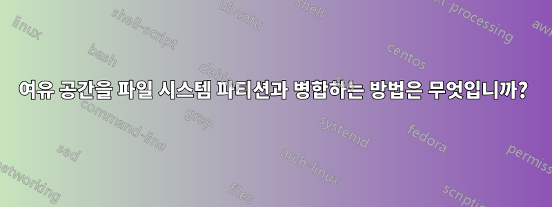 여유 공간을 파일 시스템 파티션과 병합하는 방법은 무엇입니까?