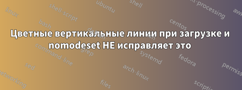 Цветные вертикальные линии при загрузке и nomodeset НЕ исправляет это