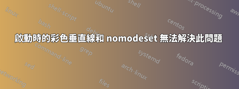 啟動時的彩色垂直線和 nomodeset 無法解決此問題