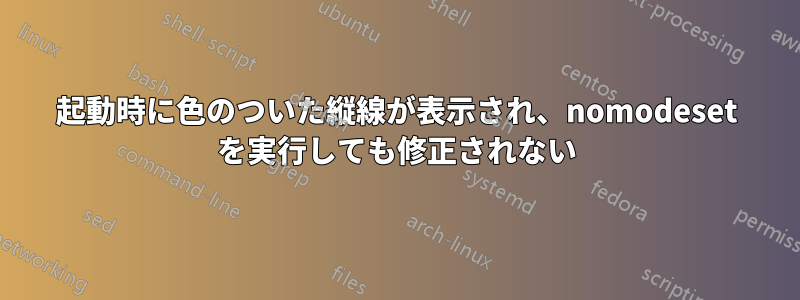 起動時に色のついた縦線が表示され、nomodeset を実行しても修正されない