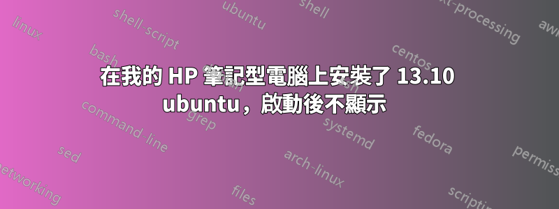 在我的 HP 筆記型電腦上安裝了 13.10 ubuntu，啟動後不顯示 