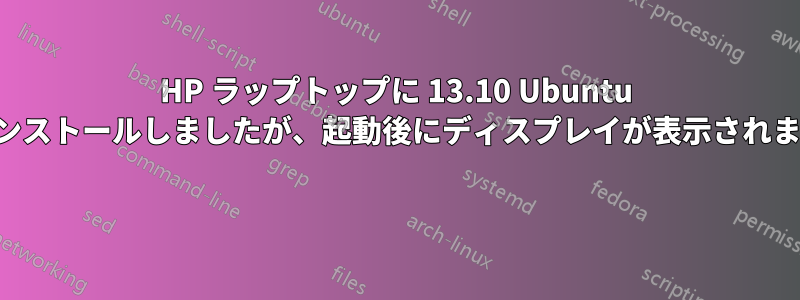 HP ラップトップに 13.10 Ubuntu をインストールしましたが、起動後にディスプレイが表示されません 