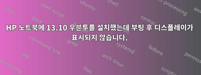 HP 노트북에 13.10 우분투를 설치했는데 부팅 후 디스플레이가 표시되지 않습니다.