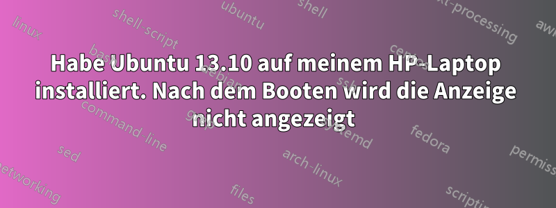 Habe Ubuntu 13.10 auf meinem HP-Laptop installiert. Nach dem Booten wird die Anzeige nicht angezeigt 