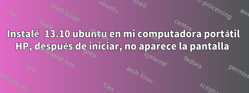 Instalé 13.10 ubuntu en mi computadora portátil HP, después de iniciar, no aparece la pantalla 