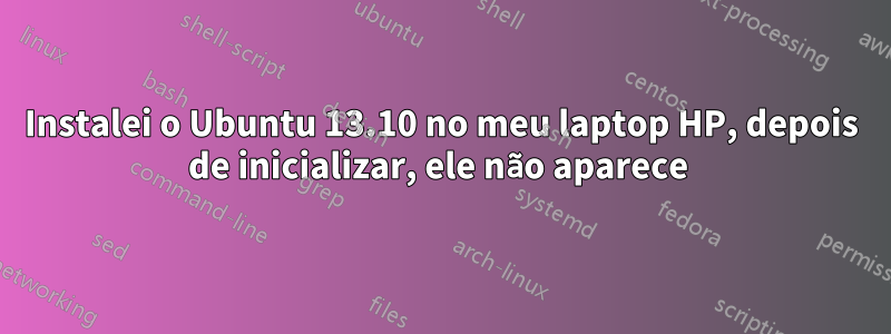 Instalei o Ubuntu 13.10 no meu laptop HP, depois de inicializar, ele não aparece 