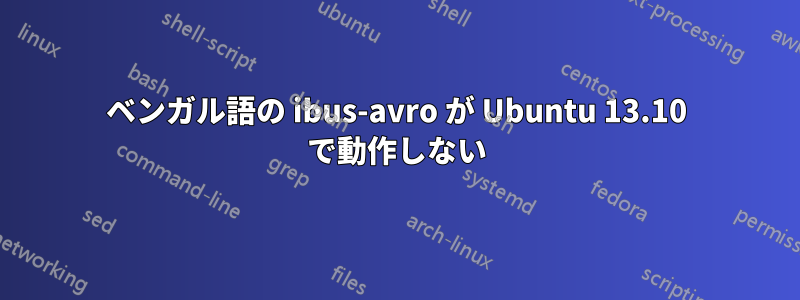 ベンガル語の ibus-avro が Ubuntu 13.10 で動作しない