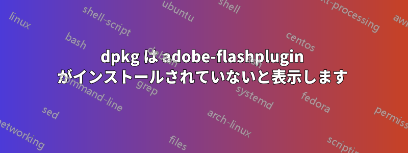 dpkg は adobe-flashplugin がインストールされていないと表示します