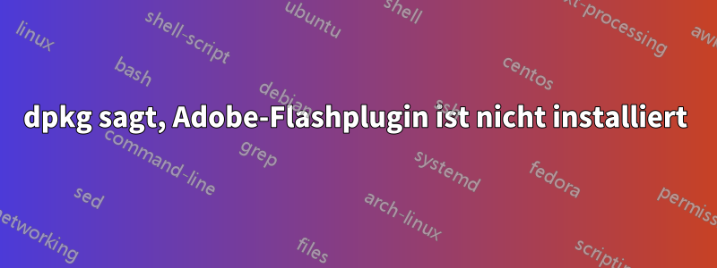 dpkg sagt, Adobe-Flashplugin ist nicht installiert