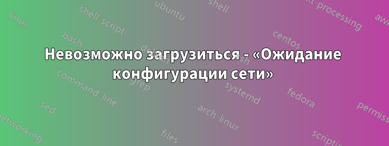 Невозможно загрузиться - «Ожидание конфигурации сети»