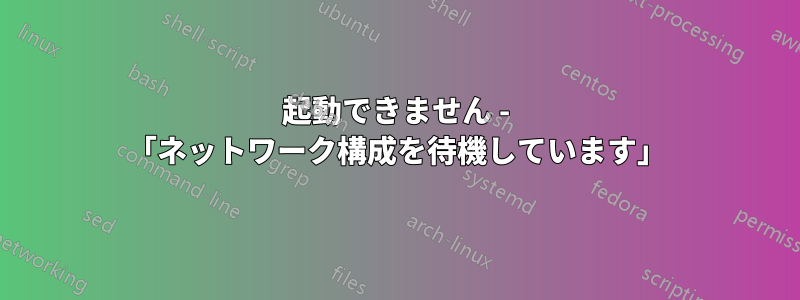 起動できません - 「ネットワーク構成を待機しています」