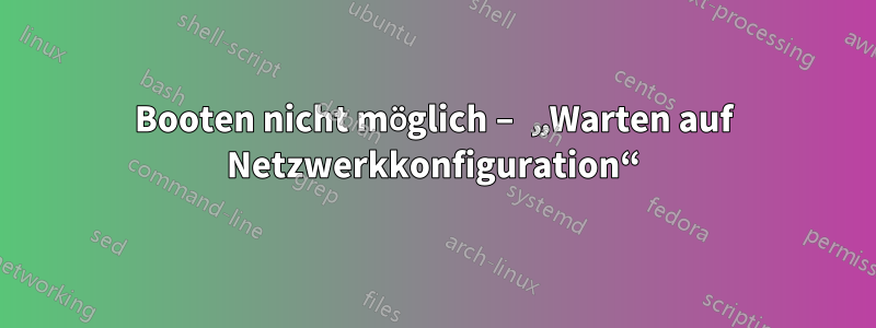 Booten nicht möglich – „Warten auf Netzwerkkonfiguration“