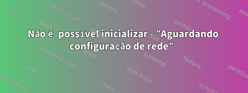 Não é possível inicializar - "Aguardando configuração de rede"