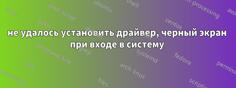 не удалось установить драйвер, черный экран при входе в систему