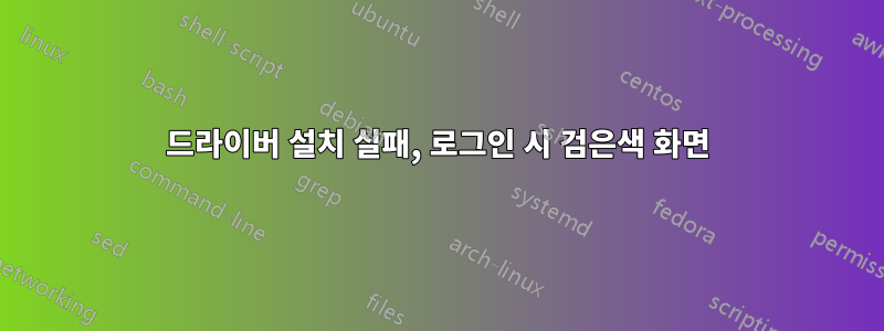 드라이버 설치 실패, 로그인 시 검은색 화면