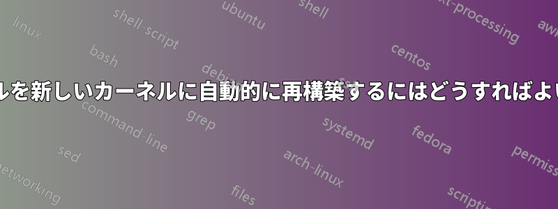 モジュールを新しいカーネルに自動的に再構築するにはどうすればよいですか?