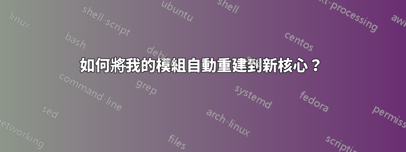 如何將我的模組自動重建到新核心？