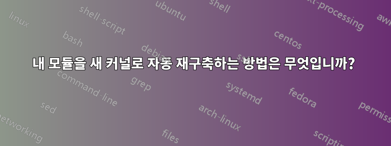 내 모듈을 새 커널로 자동 재구축하는 방법은 무엇입니까?