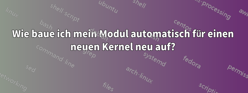 Wie baue ich mein Modul automatisch für einen neuen Kernel neu auf?