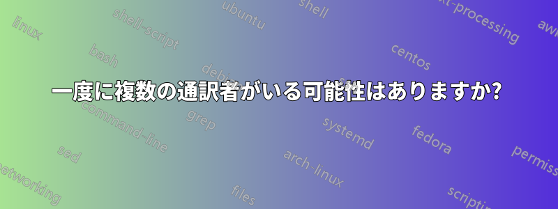 一度に複数の通訳者がいる可能性はありますか?