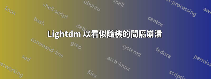 Lightdm 以看似隨機的間隔崩潰