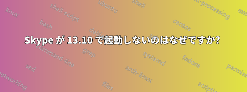 Skype が 13.10 で起動しないのはなぜですか?